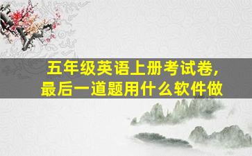 五年级英语上册考试卷,最后一道题用什么软件做