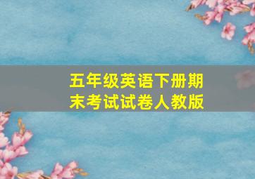 五年级英语下册期末考试试卷人教版