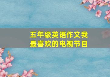 五年级英语作文我最喜欢的电视节目