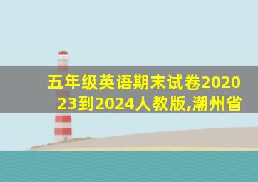 五年级英语期末试卷202023到2024人教版,潮州省