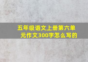 五年级语文上册第六单元作文300字怎么写的