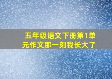 五年级语文下册第1单元作文那一刻我长大了