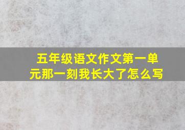 五年级语文作文第一单元那一刻我长大了怎么写