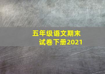 五年级语文期末试卷下册2021