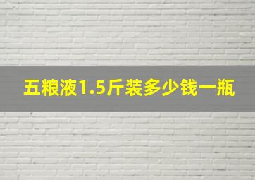 五粮液1.5斤装多少钱一瓶