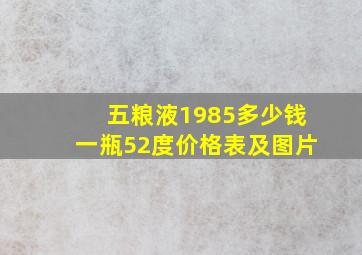 五粮液1985多少钱一瓶52度价格表及图片