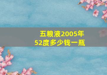 五粮液2005年52度多少钱一瓶