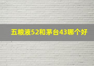 五粮液52和茅台43哪个好