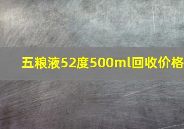 五粮液52度500ml回收价格