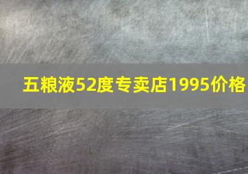 五粮液52度专卖店1995价格