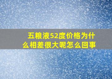 五粮液52度价格为什么相差很大呢怎么回事