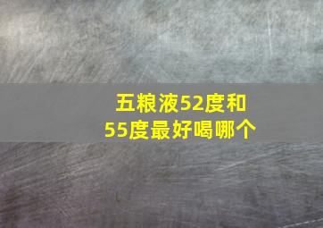 五粮液52度和55度最好喝哪个