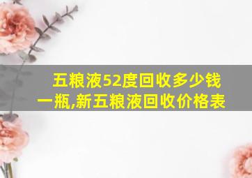 五粮液52度回收多少钱一瓶,新五粮液回收价格表