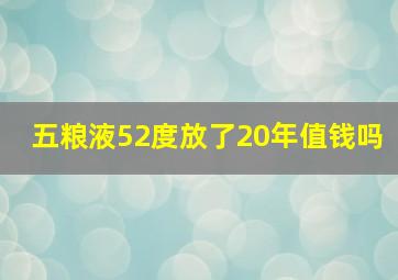 五粮液52度放了20年值钱吗