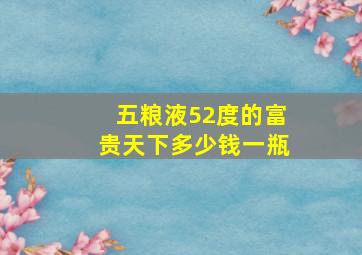 五粮液52度的富贵天下多少钱一瓶