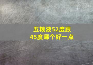 五粮液52度跟45度哪个好一点