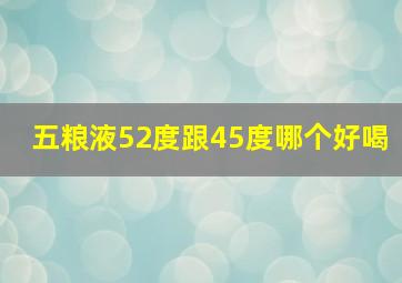 五粮液52度跟45度哪个好喝