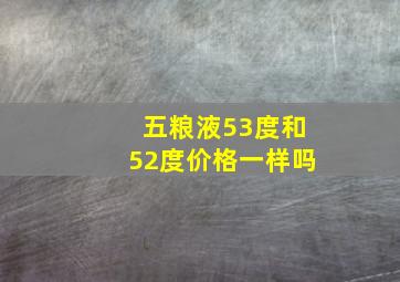 五粮液53度和52度价格一样吗