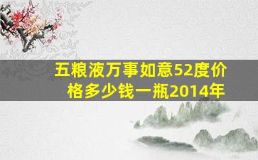 五粮液万事如意52度价格多少钱一瓶2014年