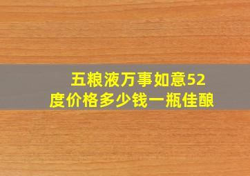 五粮液万事如意52度价格多少钱一瓶佳酿