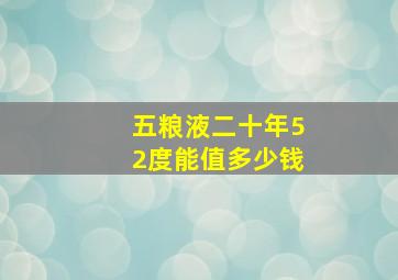 五粮液二十年52度能值多少钱