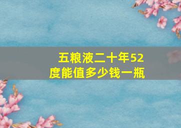 五粮液二十年52度能值多少钱一瓶