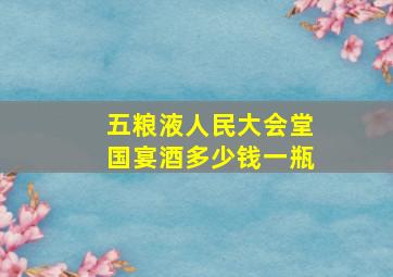 五粮液人民大会堂国宴酒多少钱一瓶