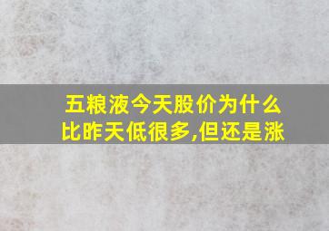 五粮液今天股价为什么比昨天低很多,但还是涨