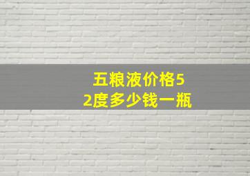 五粮液价格52度多少钱一瓶