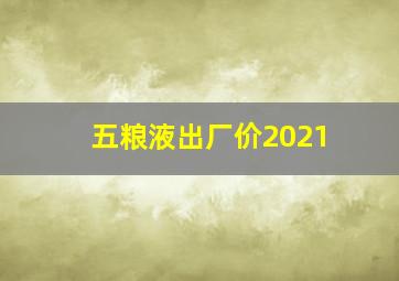 五粮液出厂价2021