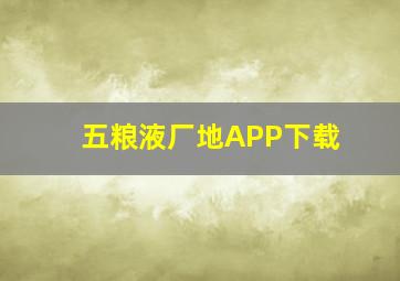 五粮液厂地APP下载