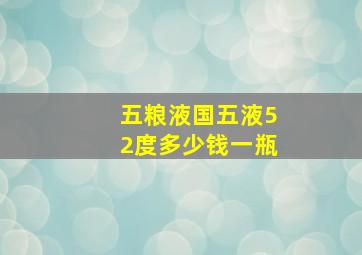 五粮液国五液52度多少钱一瓶