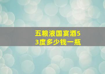 五粮液国宴酒53度多少钱一瓶