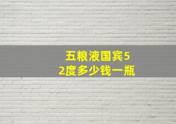 五粮液国宾52度多少钱一瓶