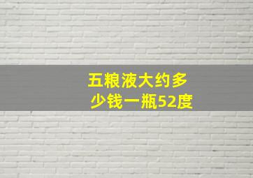 五粮液大约多少钱一瓶52度