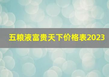 五粮液富贵天下价格表2023