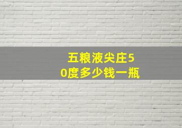 五粮液尖庄50度多少钱一瓶