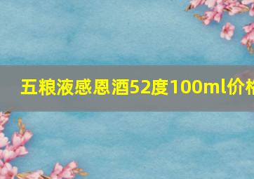 五粮液感恩酒52度100ml价格