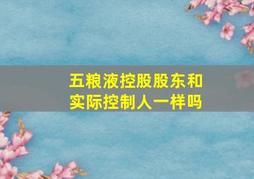 五粮液控股股东和实际控制人一样吗