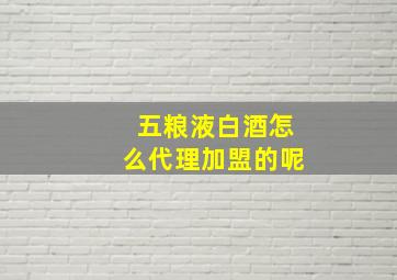 五粮液白酒怎么代理加盟的呢