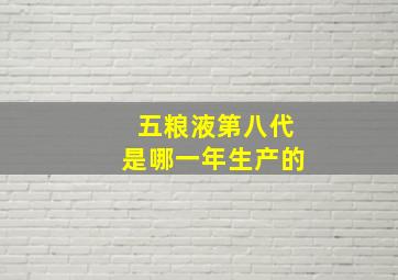 五粮液第八代是哪一年生产的