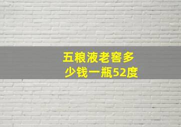 五粮液老窖多少钱一瓶52度