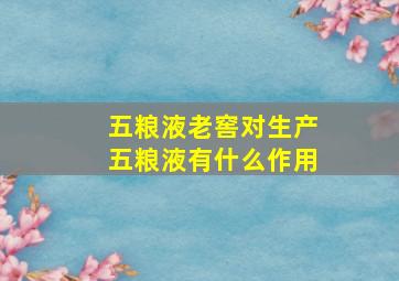 五粮液老窖对生产五粮液有什么作用