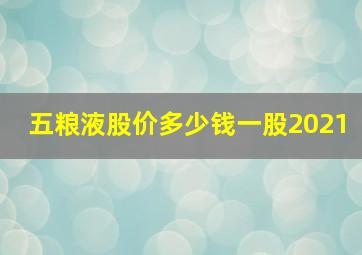 五粮液股价多少钱一股2021