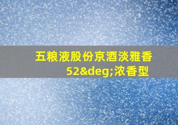 五粮液股份京酒淡雅香52°浓香型