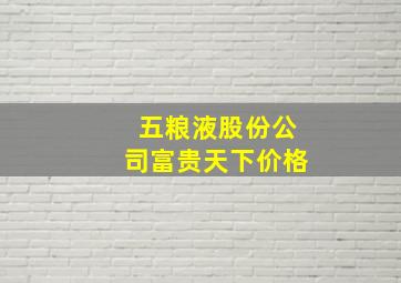 五粮液股份公司富贵天下价格