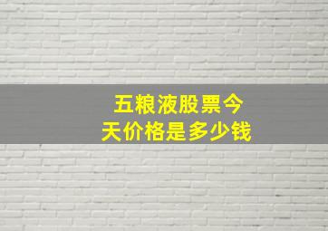 五粮液股票今天价格是多少钱