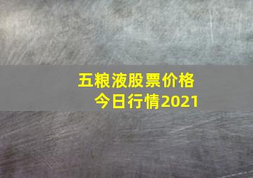 五粮液股票价格今日行情2021