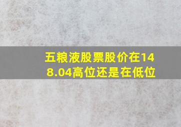 五粮液股票股价在148.04高位还是在低位