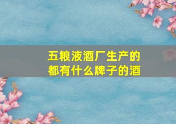 五粮液酒厂生产的都有什么牌子的酒